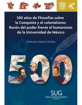 500 años de Filosofías sobre la Conquista y el colonialismo: Razón del poder frente al humanismo de la Universidad de México